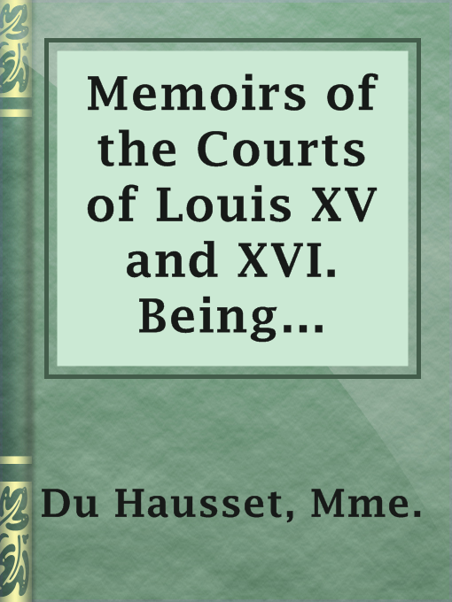 Title details for Memoirs of the Courts of Louis XV and XVI. Being secret memoirs of Madame Du Hausset, lady's maid to Madame de Pompadour, and of the Princess Lamballe — Volume 4 by Mme. Du Hausset - Available